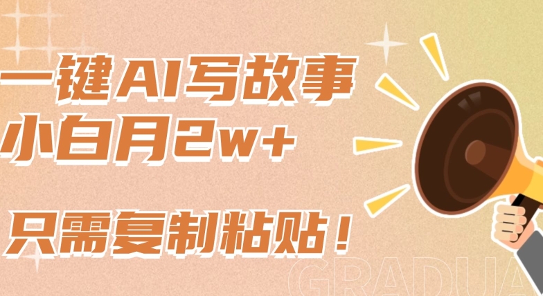 一键AI写故事，新赛道新玩法，只需复制粘贴，小白轻松月入2w+-副业宝典