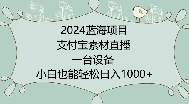 2024年蓝海项目，支付宝素材直播，无需出境，小白也能日入1000+ ，实操教程-副业宝典