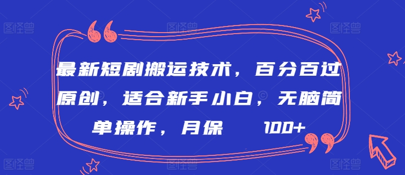 最新短剧搬运技术，百分百过原创，适合新手小白，无脑简单操作，月保底2000+-副业宝典