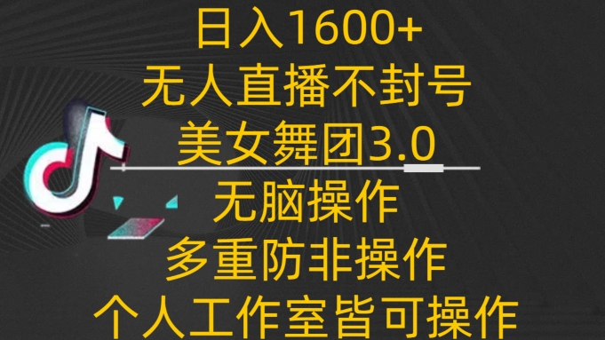 日入1600+，不封号无人直播美女舞团3.0，无脑操作多重防非操作，个人工作制皆可操作-副业宝典