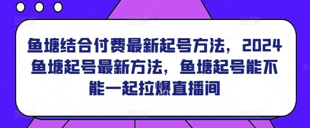 鱼塘结合付费最新起号方法，​2024鱼塘起号最新方法，鱼塘起号能不能一起拉爆直播间-副业宝典
