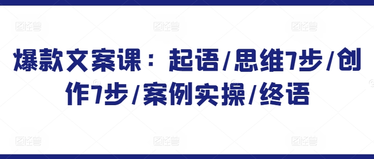 爆款文案课：起语/思维7步/创作7步/案例实操/终语-副业宝典