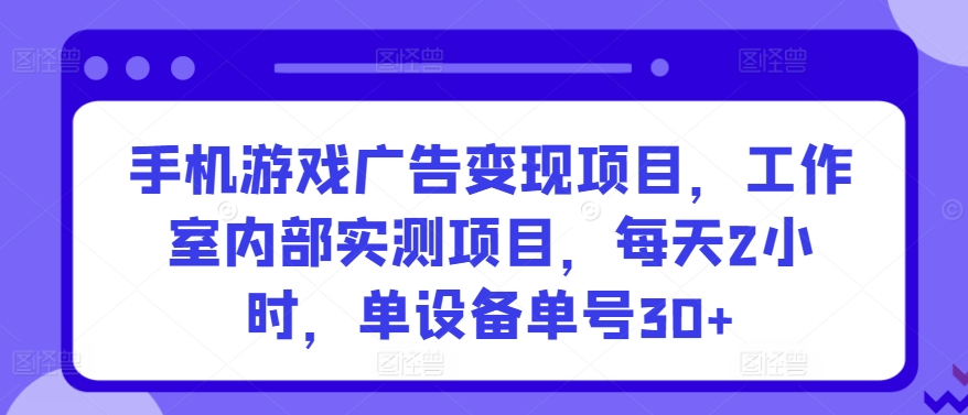 手机游戏广告变现项目，工作室内部实测项目，每天2小时，单设备单号30+-副业宝典