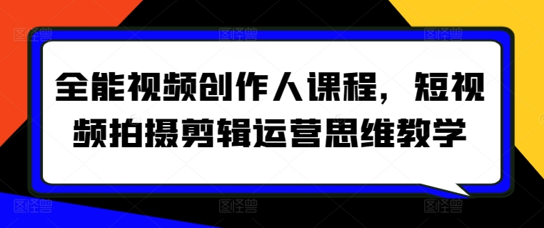 全能视频创作人课程，短视频拍摄剪辑运营思维教学-副业宝典