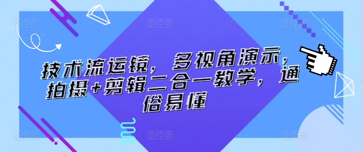 技术流运镜，多视角演示，拍摄+剪辑二合一教学，通俗易懂-副业宝典