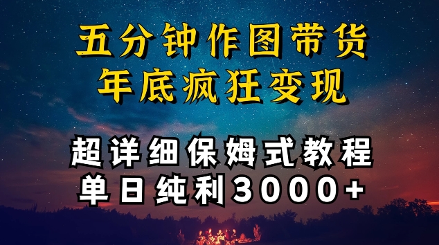 五分钟作图带货疯狂变现，超详细保姆式教程单日纯利3000+-副业宝典