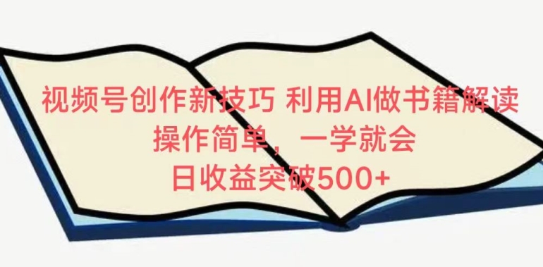 视频号创作新技巧，利用AI做书籍解读，操作简单，一学就会 日收益突破500+-副业宝典