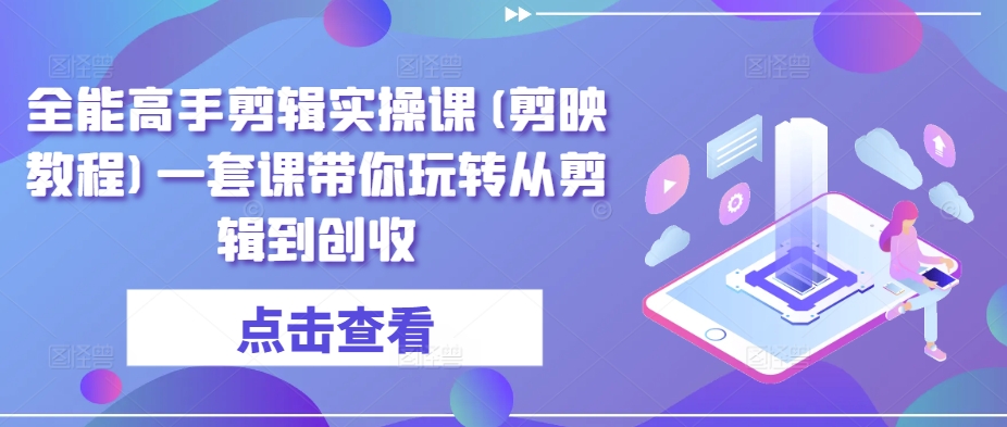 全能高手剪辑实操课(剪映教程)一套课带你玩转从剪辑到创收-副业宝典