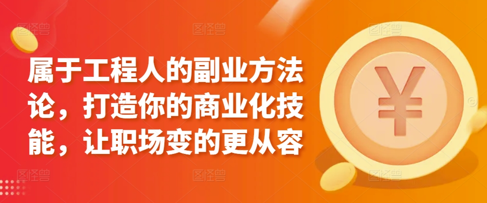 属于工程人的副业方法论，打造你的商业化技能，让职场变的更从容-副业宝典