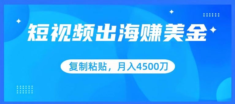 短视频出海赚美金，复制粘贴批量操作，小白轻松掌握，月入4500美刀-副业宝典