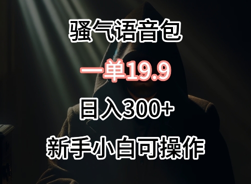 0成本卖骚气语音包，一单19.9.日入300+-副业宝典