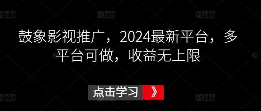 鼓象影视推广，2024最新平台，多平台可做，收益无上限-副业宝典