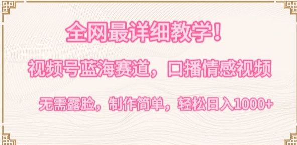 全网最详细教学，视频号蓝海赛道，口播情感视频，无需露脸，制作简单，轻松实现日入1000+-副业宝典