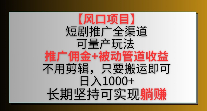 【风口项目】短剧推广全渠道最新双重收益玩法，推广佣金管道收益，不用剪辑，只要搬运即可-副业宝典