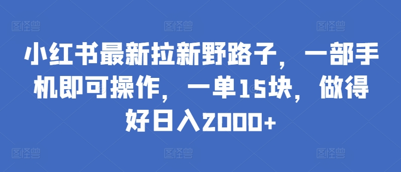 小红书最新拉新野路子，一部手机即可操作，一单15块，做得好日入2000+-副业宝典