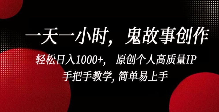 一天一小时，鬼故事创作， 轻松日入1000+， 原创个人高质量IP，手把手教学, 简单易上手-副业宝典