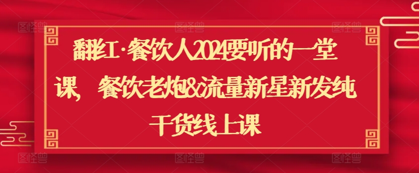 翻红·餐饮人2024要听的一堂课，餐饮老炮&流量新星新发纯干货线上课-副业宝典