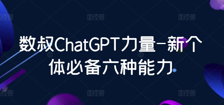 数叔ChatGPT力量-新个体必备六种能力-副业宝典