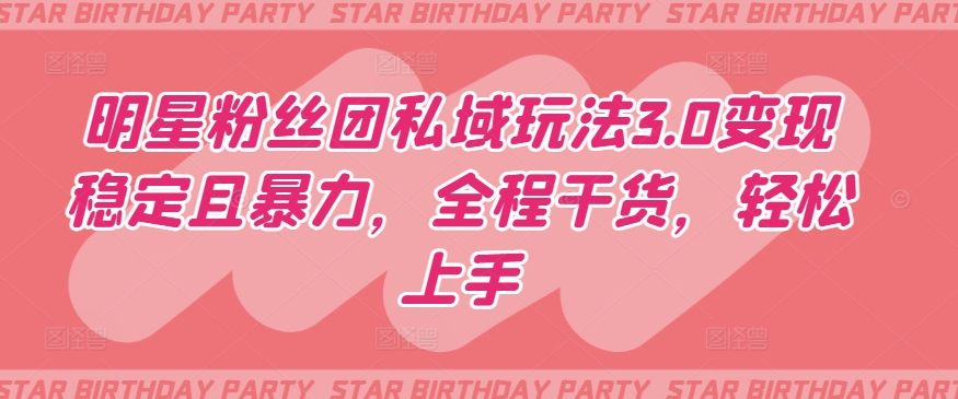 明星粉丝团私域玩法3.0变现稳定且暴力，全程干货，轻松上手-副业宝典