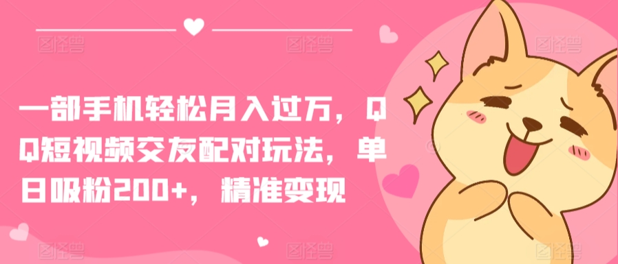一部手机轻松月入过万，QQ短视频交友配对玩法，单日吸粉200+，精准变现-副业宝典