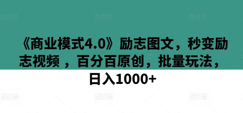 《商业模式4.0》励志图文，秒变励志视频 ，百分百原创，批量玩法，日入1000+-副业宝典