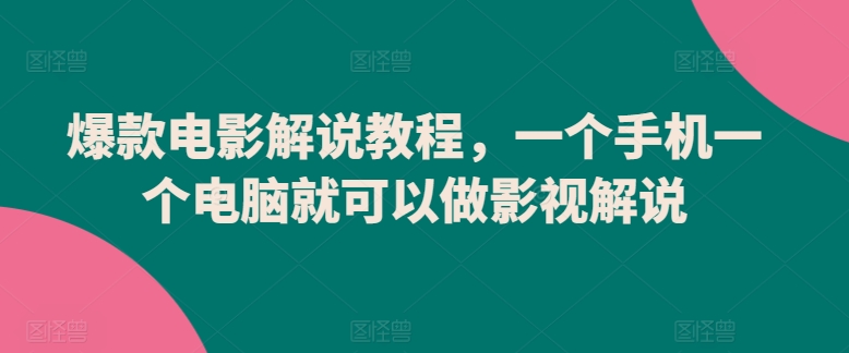 爆款电影解说教程，一个手机一个电脑就可以做影视解说-副业宝典