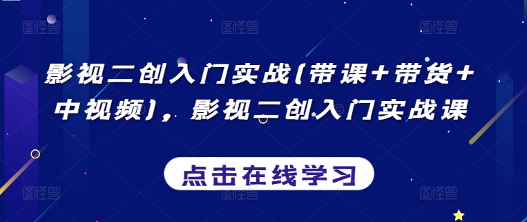 影视二创入门实战(带课+带货+中视频)，影视二创入门实战课-副业宝典