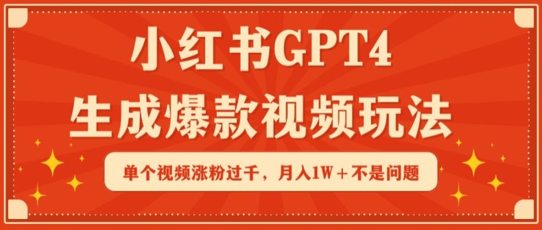 小红书GPT4生成爆款视频玩法，单个视频涨粉过千，月入1W+不是问题-副业宝典