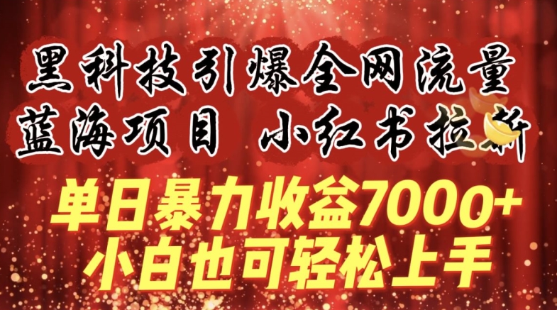蓝海项目!黑科技引爆全网流量小红书拉新，单日暴力收益7000+，小白也能轻松上手-副业宝典