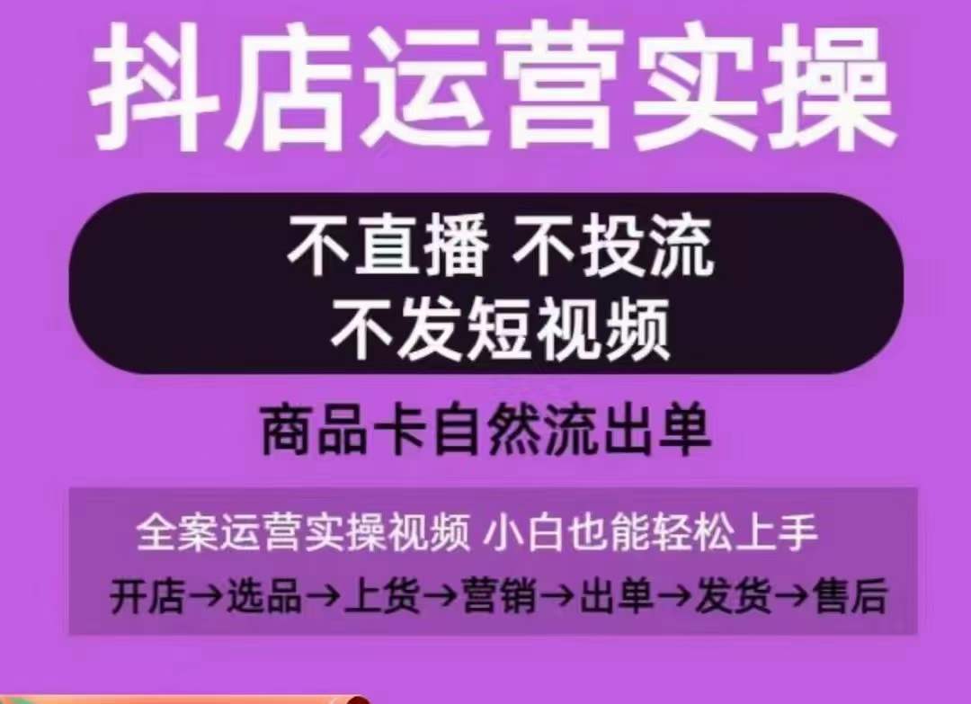 抖店运营实操课，从0-1起店视频全实操，不直播、不投流、不发短视频，商品卡自然流出单-副业宝典
