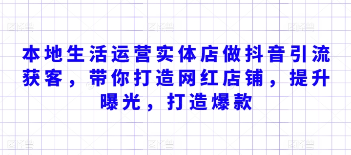 本地生活运营实体店做抖音引流获客，带你打造网红店铺，提升曝光，打造爆款-副业宝典