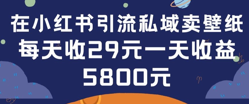 在小红书引流私域卖壁纸每张29元单日最高卖出200张(0-1搭建教程)-副业宝典