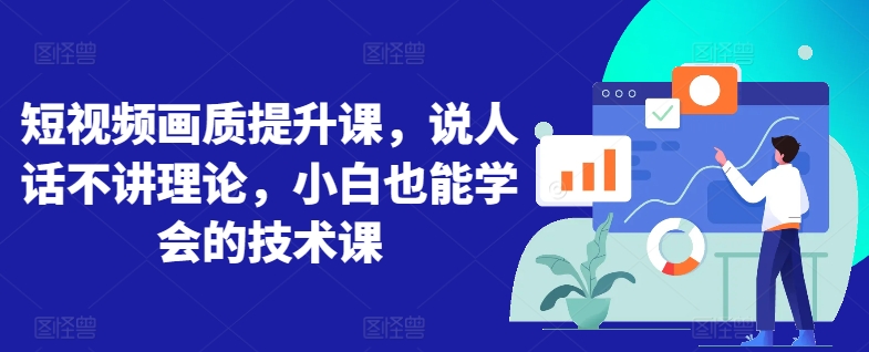 短视频画质提升课，说人话不讲理论，小白也能学会的技术课-副业宝典