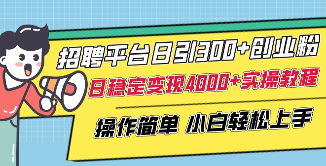 招聘平台日引300+创业粉，日稳定变现4000+实操教程小白轻松上手-副业宝典