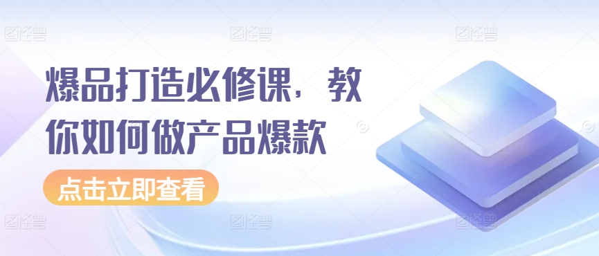 爆品打造必修课，教你如何做产品爆款-副业宝典