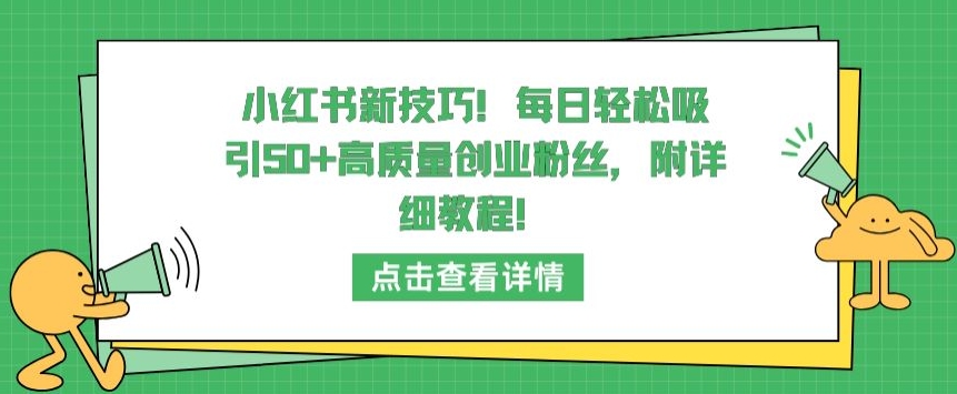 小红书新技巧，每日轻松吸引50+高质量创业粉丝，附详细教程-副业宝典