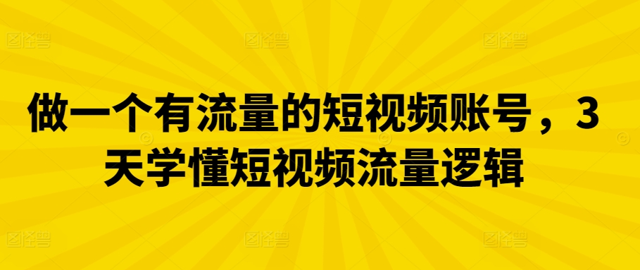 做一个有流量的短视频账号，3天学懂短视频流量逻辑-副业宝典