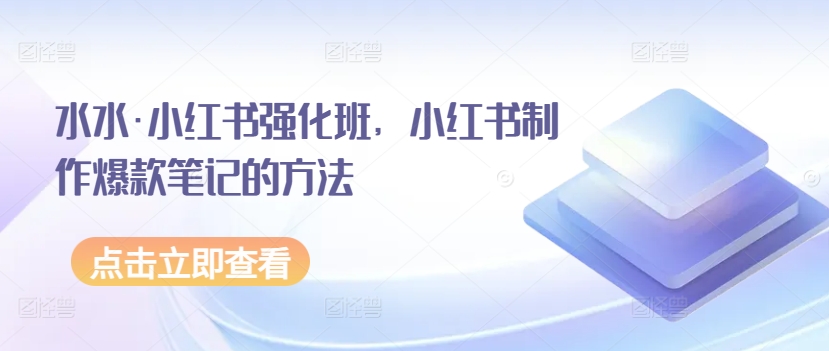 水水·小红书强化班，小红书制作爆款笔记的方法-副业宝典