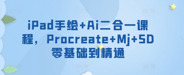 iPad手绘+Ai二合一课程，​Procreate+Mj+SD零基础到精通-副业宝典