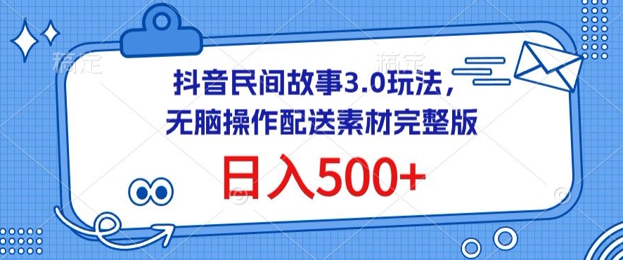 抖音民间故事3.0玩法，无脑操作，日入500+配送素材完整版-副业宝典