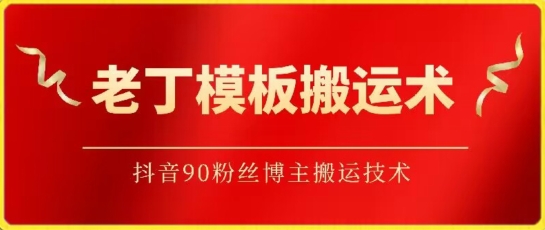 老丁模板搬运术：抖音90万粉丝博主搬运技术-副业宝典