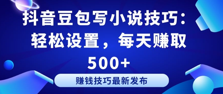 抖音豆包写小说技巧：轻松设置，每天赚取 500+-副业宝典