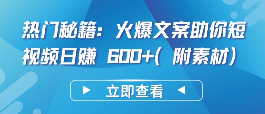 热门秘籍：火爆文案助你短视频日赚 600+(附素材)-副业宝典
