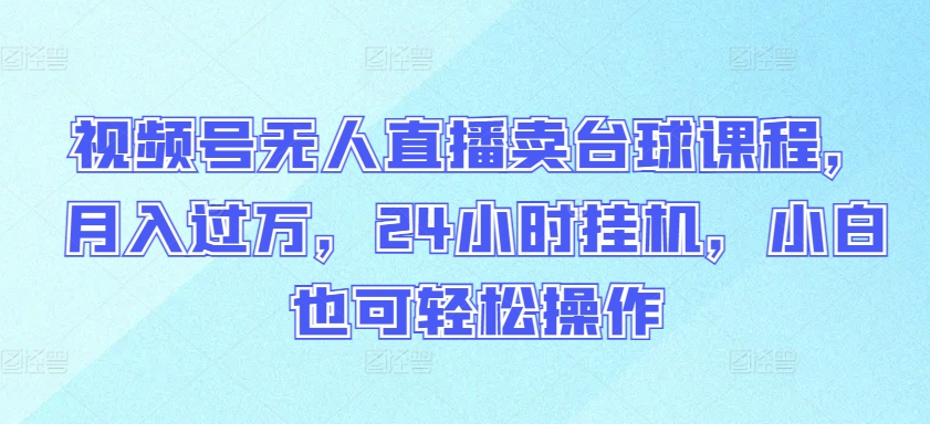 视频号无人直播卖台球课程，月入过万，24小时挂机，小白也可轻松操作-副业宝典