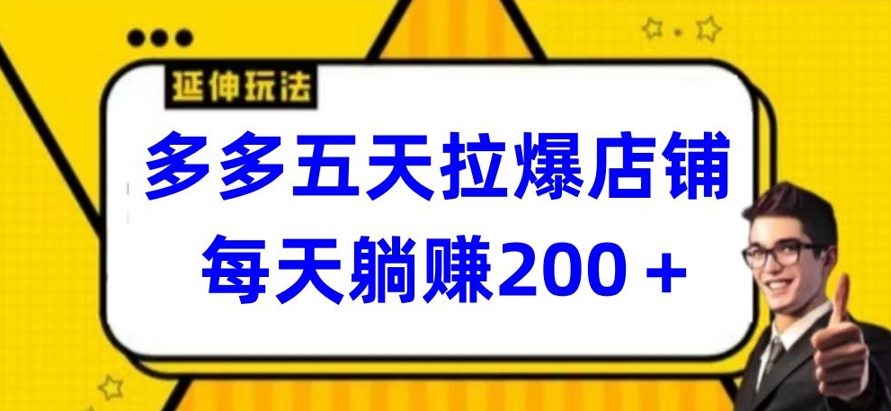 多多五天拉爆店铺，每天躺赚200+-副业宝典