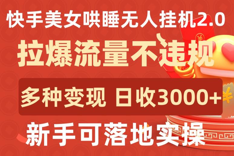 快手美女哄睡无人挂机2.0.拉爆流量不违规，多种变现途径，日收3000+，新手可落地实操-副业宝典