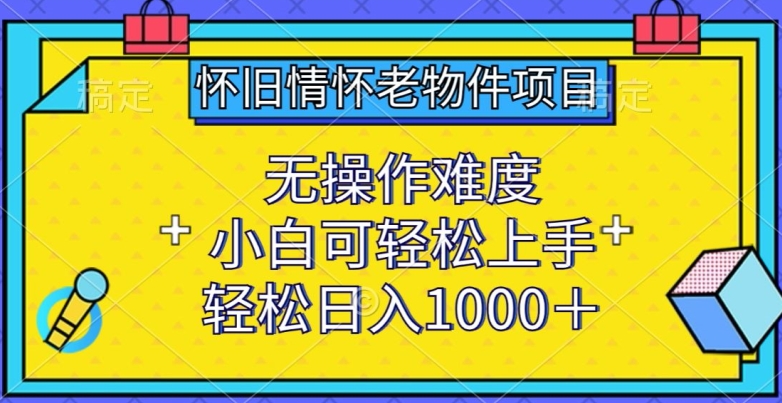 怀旧情怀老物件项目，无操作难度，小白可轻松上手，轻松日入1000+-副业宝典