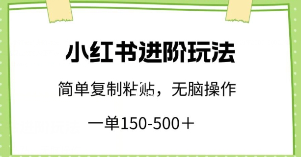 小红书进阶玩法，一单150-500+，简单复制粘贴，小白也能轻松上手-副业宝典