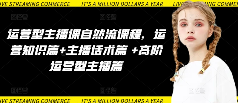 运营型主播课自然流课程，运营知识篇+主播话术篇 +高阶运营型主播篇-副业宝典