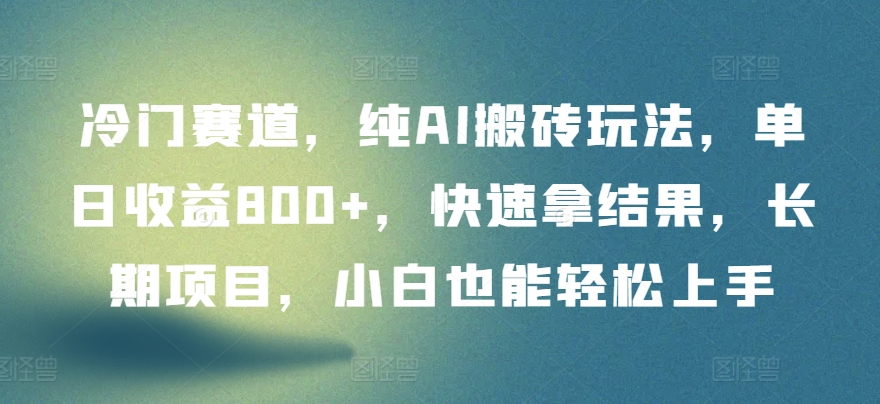 冷门赛道，纯AI搬砖玩法，单日收益800+，快速拿结果，长期项目，小白也能轻松上手-副业宝典